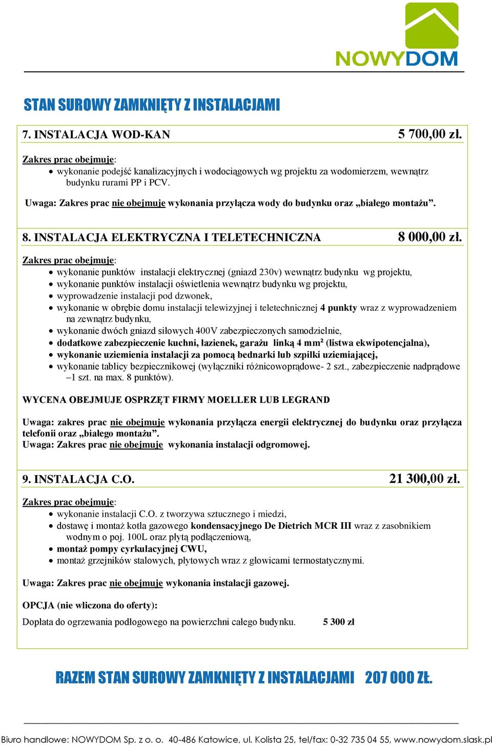 wykonanie punktów instalacji elektrycznej (gniazd 230v) wewnątrz budynku wg projektu, wykonanie punktów instalacji oświetlenia wewnątrz budynku wg projektu, wyprowadzenie instalacji pod dzwonek,