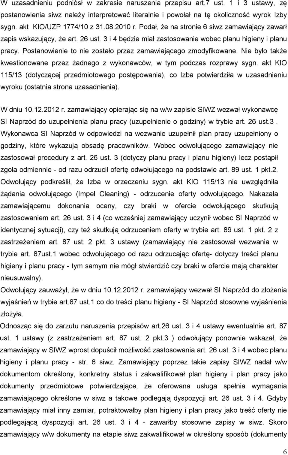 Postanowienie to nie zostało przez zamawiającego zmodyfikowane. Nie było takŝe kwestionowane przez Ŝadnego z wykonawców, w tym podczas rozprawy sygn.
