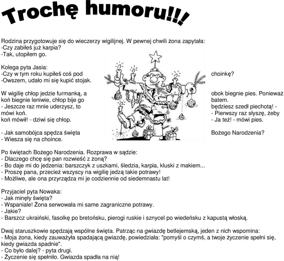 - Jeszcze raz mnie uderzysz, to będziesz szedł piechotą! - mówi koń. - Pierwszy raz słyszę, Ŝeby koń mówił! - dziwi się chłop. - Ja teŝ! - mówi pies. - Jak samobójca spędza święta BoŜego Narodzenia?
