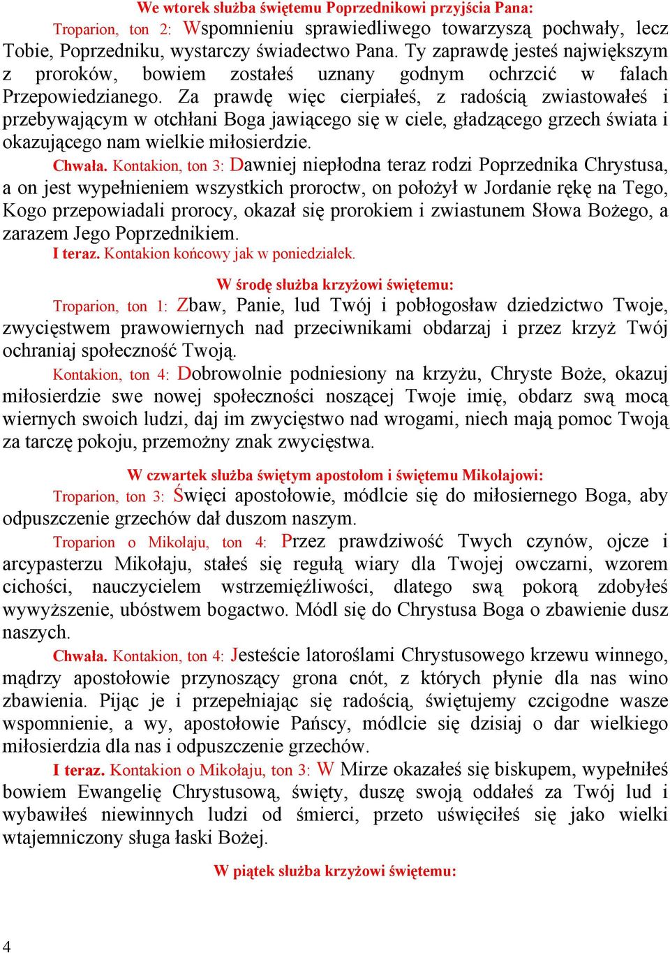 Za prawdę więc cierpiałeś, z radością zwiastowałeś i przebywającym w otchłani Boga jawiącego się w ciele, gładzącego grzech świata i okazującego nam wielkie miłosierdzie. Chwała.