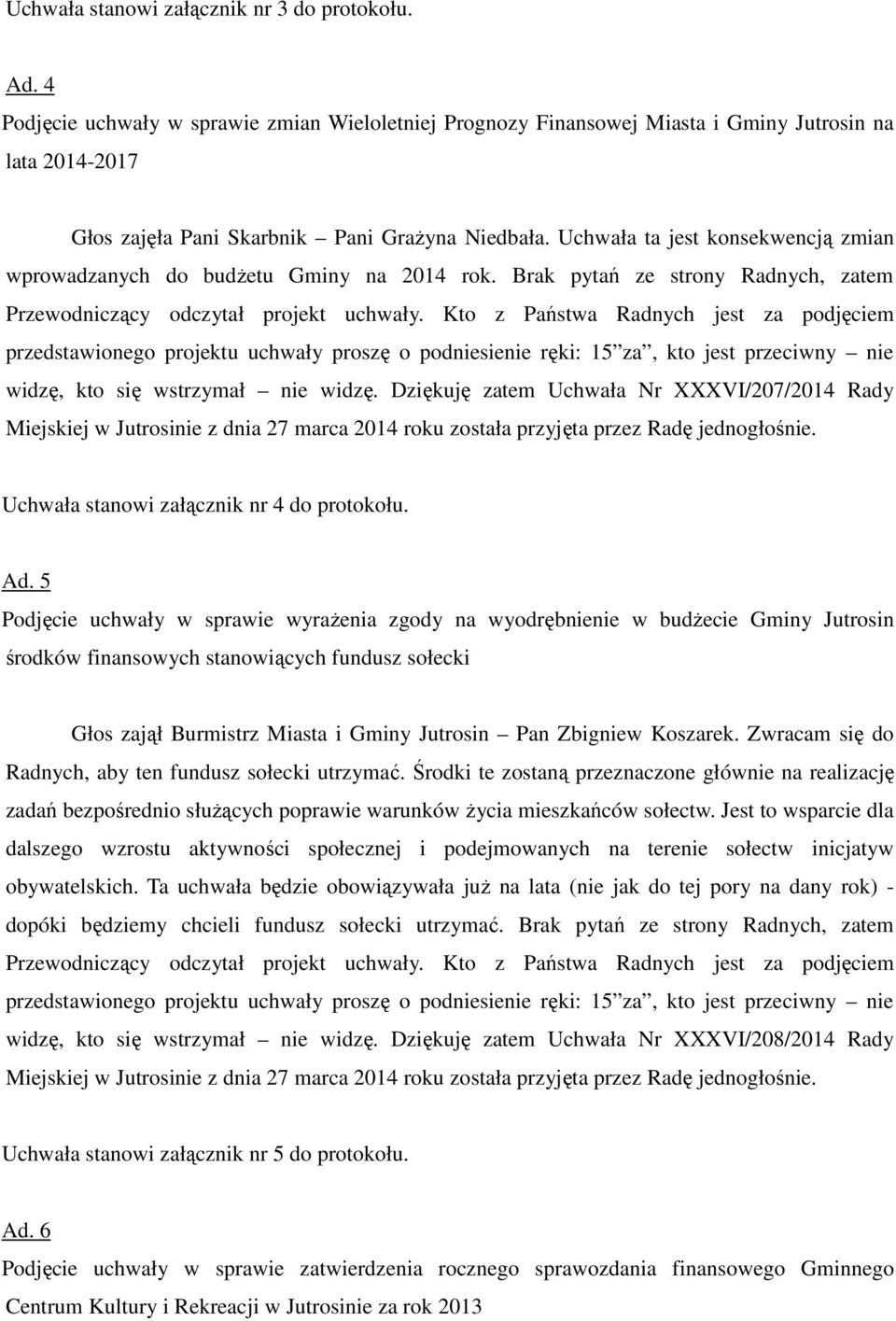 Uchwała ta jest konsekwencją zmian wprowadzanych do budżetu Gminy na 2014 rok. Brak pytań ze strony Radnych, zatem Przewodniczący odczytał projekt uchwały.