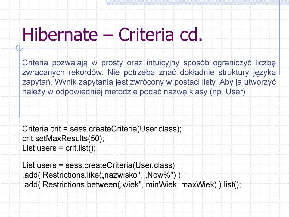 Aby ją utworzyć należy w odpowiedniej metodzie podać nazwę klasy (np. User) Criteria crit = sess.createcriteria(user.class); crit.