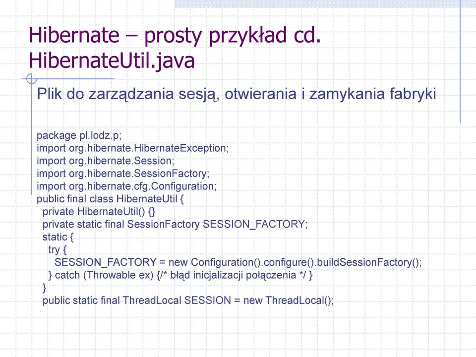 configuration; public final class HibernateUtil { private HibernateUtil() {} private static final SessionFactory SESSION_FACTORY; static { try {