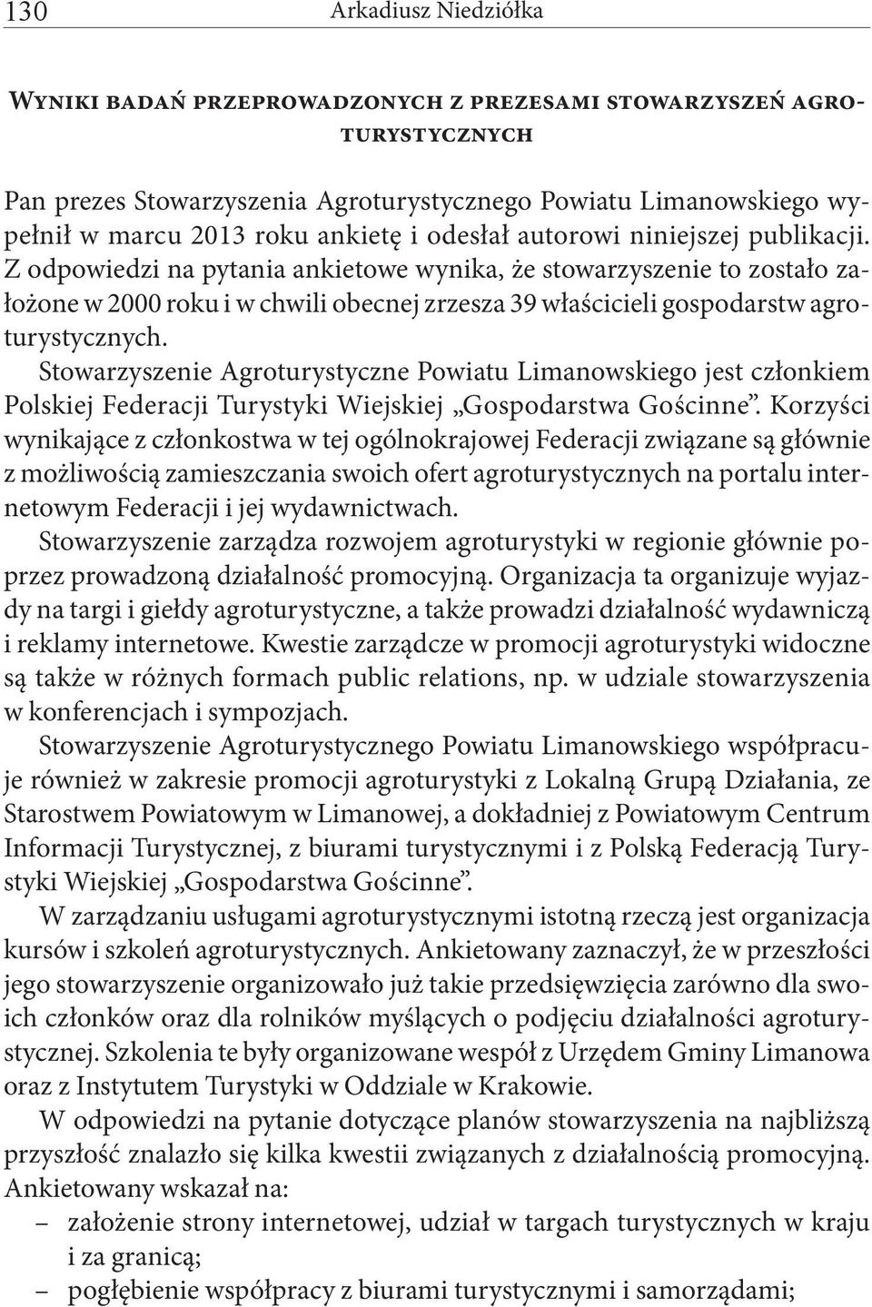 Z odpowiedzi na pytania ankietowe wynika, że stowarzyszenie to zostało założone w 2000 roku i w chwili obecnej zrzesza 39 właścicieli gospodarstw agroturystycznych.