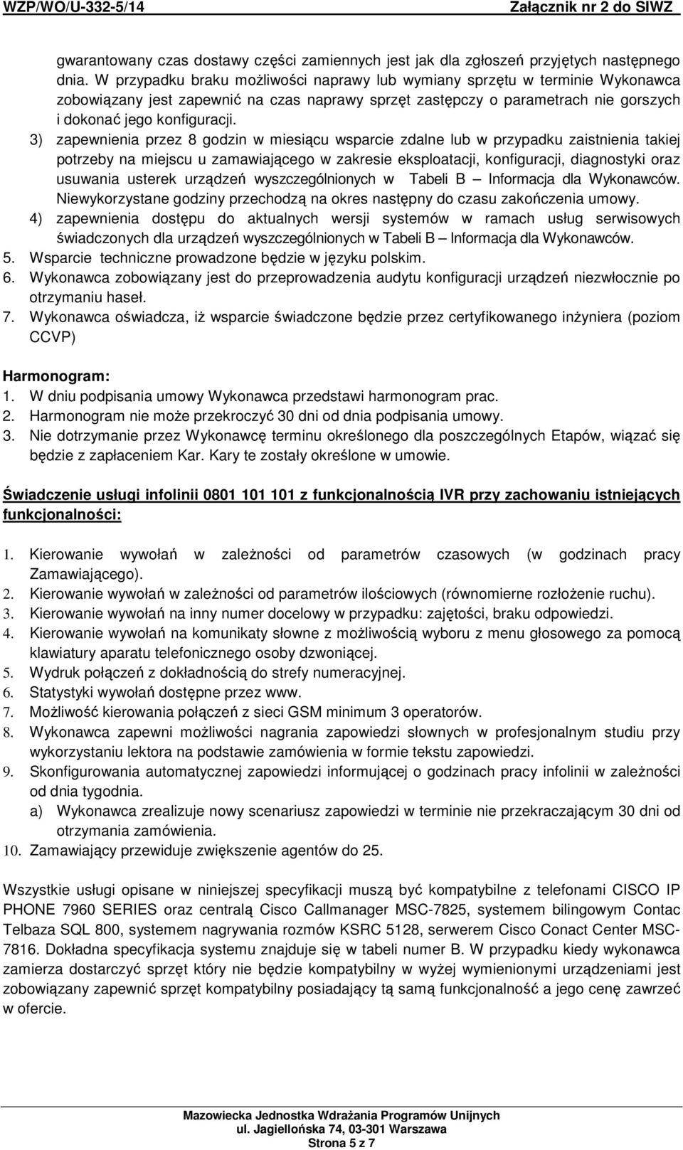 3) zapewnienia przez 8 godzin w miesiącu wsparcie zdalne lub w przypadku zaistnienia takiej potrzeby na miejscu u zamawiającego w zakresie eksploatacji, konfiguracji, diagnostyki oraz usuwania