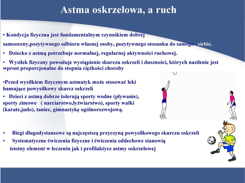 Wysiłek fizyczny powoduje wystąpienie skurczu oskrzeli i duszności, których nasilenie jest wprost proporcjonalne do stopnia ciężkości choroby Przed wysiłkiem fizycznym astmatyk może stosować leki