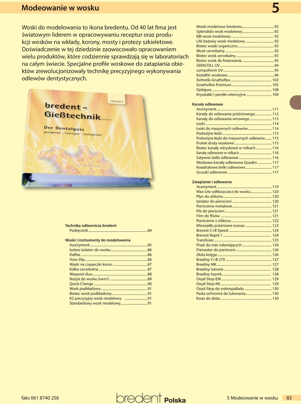 Specjalne pro le woskowe do zatapiania obiektów zrewolucjonizowały technikę precyzyjnego wykonywania odlewów dentystycznych. Woski modelowe bredentu...9 Splendido wosk modelowy...9 KI wosk modelowy.