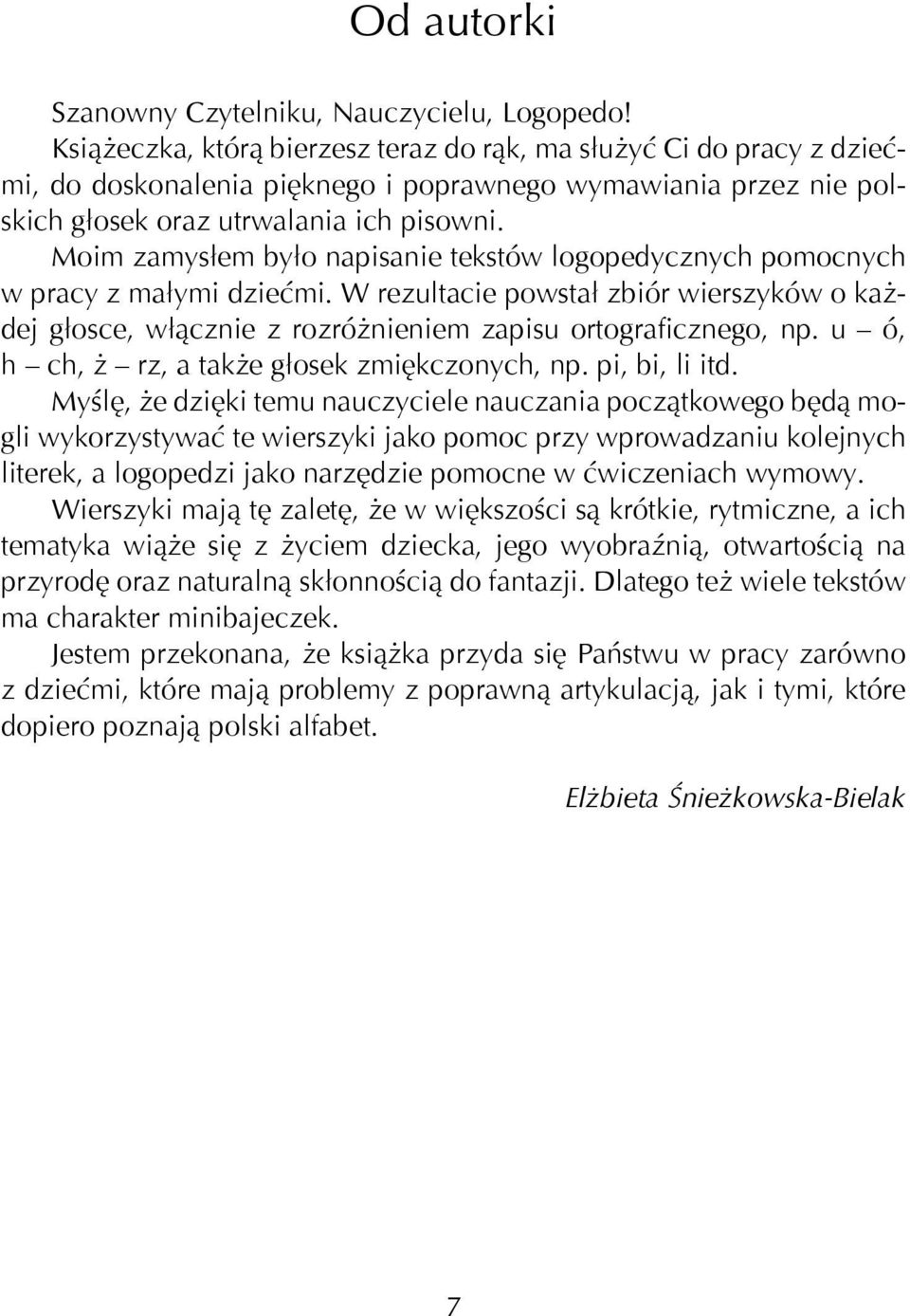 Moim zamysłem było napisanie tekstów logopedycznych pomocnych w pracy z małymi dziećmi. W rezultacie powstał zbiór wierszyków o każdej głosce, włącznie z rozróżnieniem zapisu ortograficznego, np.