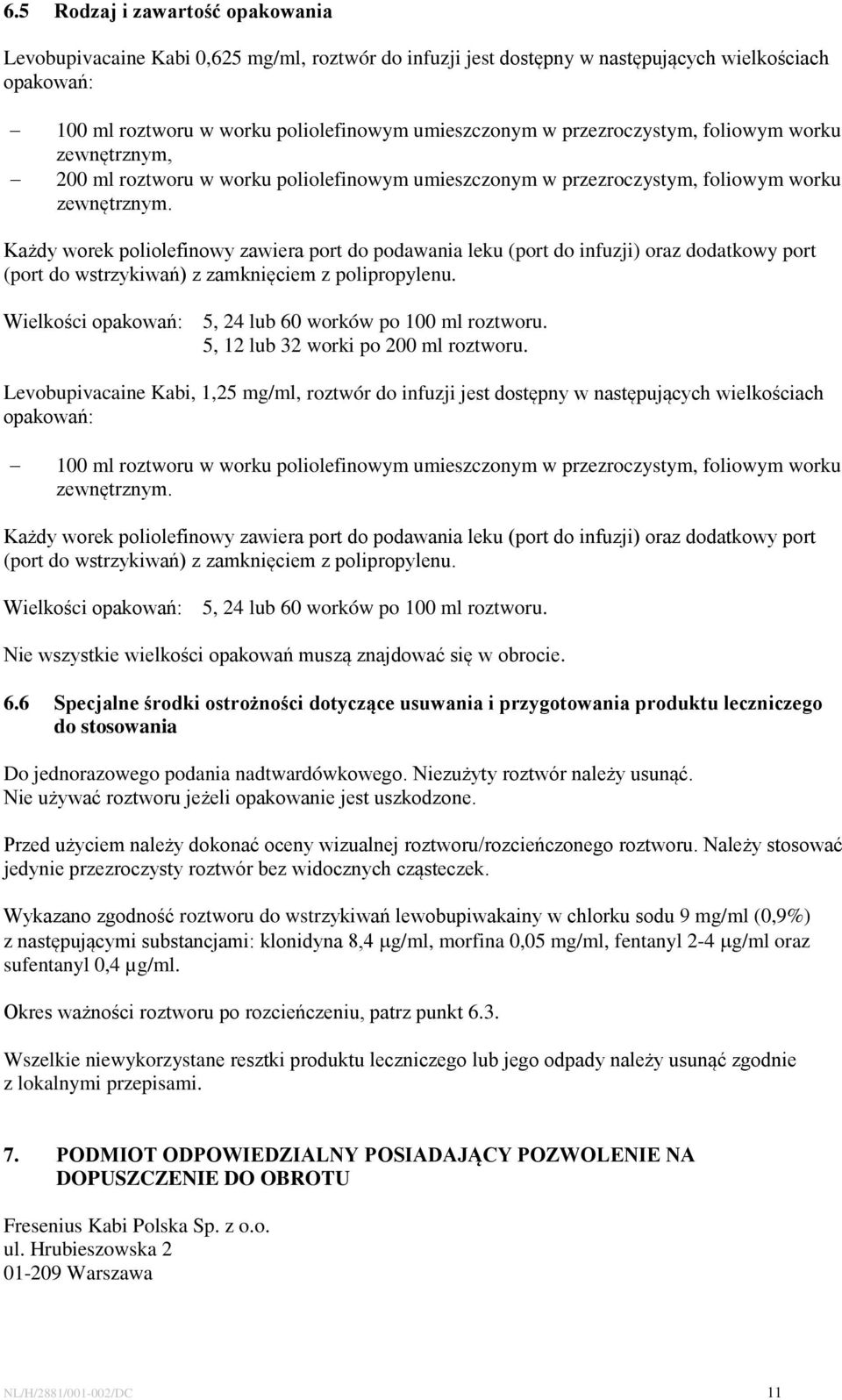 Każdy worek poliolefinowy zawiera port do podawania leku (port do infuzji) oraz dodatkowy port (port do wstrzykiwań) z zamknięciem z polipropylenu.