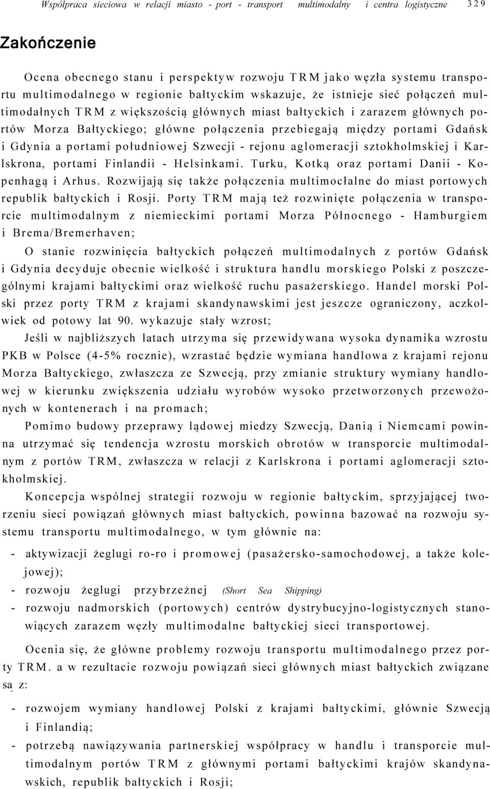 portami Gdańsk i Gdynia a portami południowej Szwecji - rejonu aglomeracji sztokholmskiej i Karlskrona, portami Finlandii - Helsinkami. Turku, Kotką oraz portami Danii - Kopenhagą i Arhus.