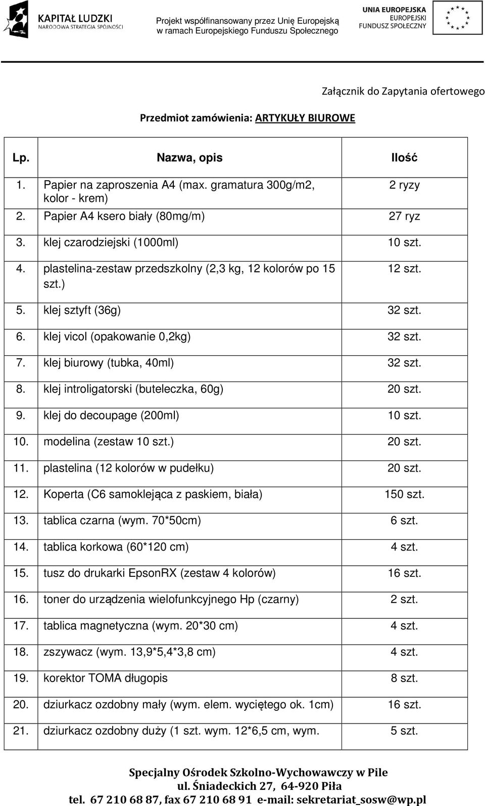 klej vicol (opakowanie 0,2kg) 32 szt. 7. klej biurowy (tubka, 40ml) 32 szt. 8. klej introligatorski (buteleczka, 60g) 20 szt. 9. klej do decoupage (200ml) 10 szt. 10. modelina (zestaw 10 szt.) 20 szt. 11.