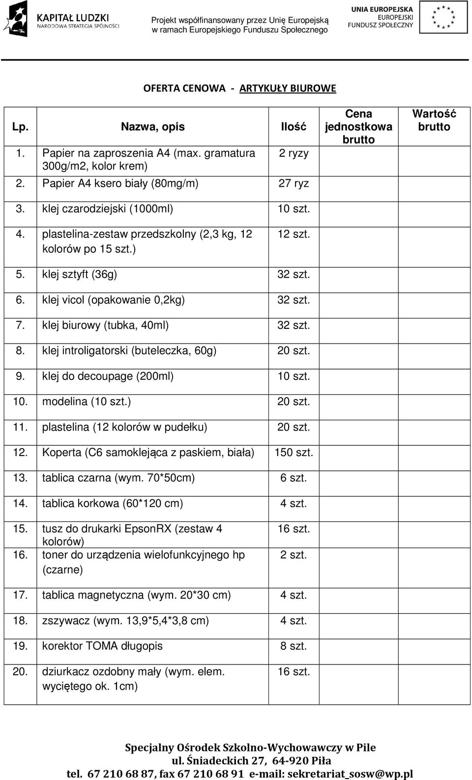 klej vicol (opakowanie 0,2kg) 32 szt. 7. klej biurowy (tubka, 40ml) 32 szt. 8. klej introligatorski (buteleczka, 60g) 20 szt. 9. klej do decoupage (200ml) 10 szt. 10. modelina (10 szt.) 20 szt. 11.