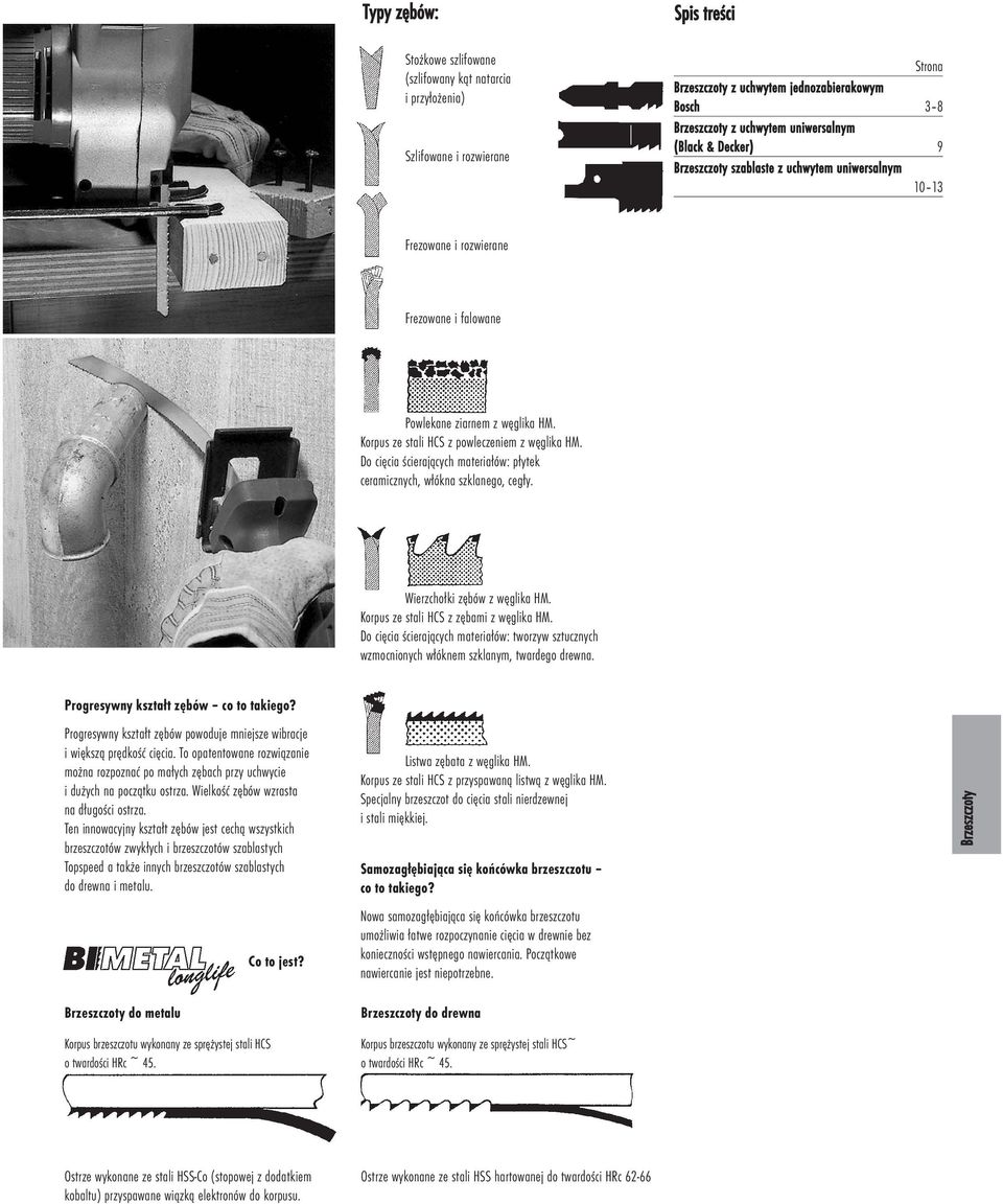 Do cięcia ścierających materiałów: płytek ceramicznych, włókna szklanego, cegły. Wierzchołki zębów z węglika HM. Korpus ze stali HCS z zębami z węglika HM.