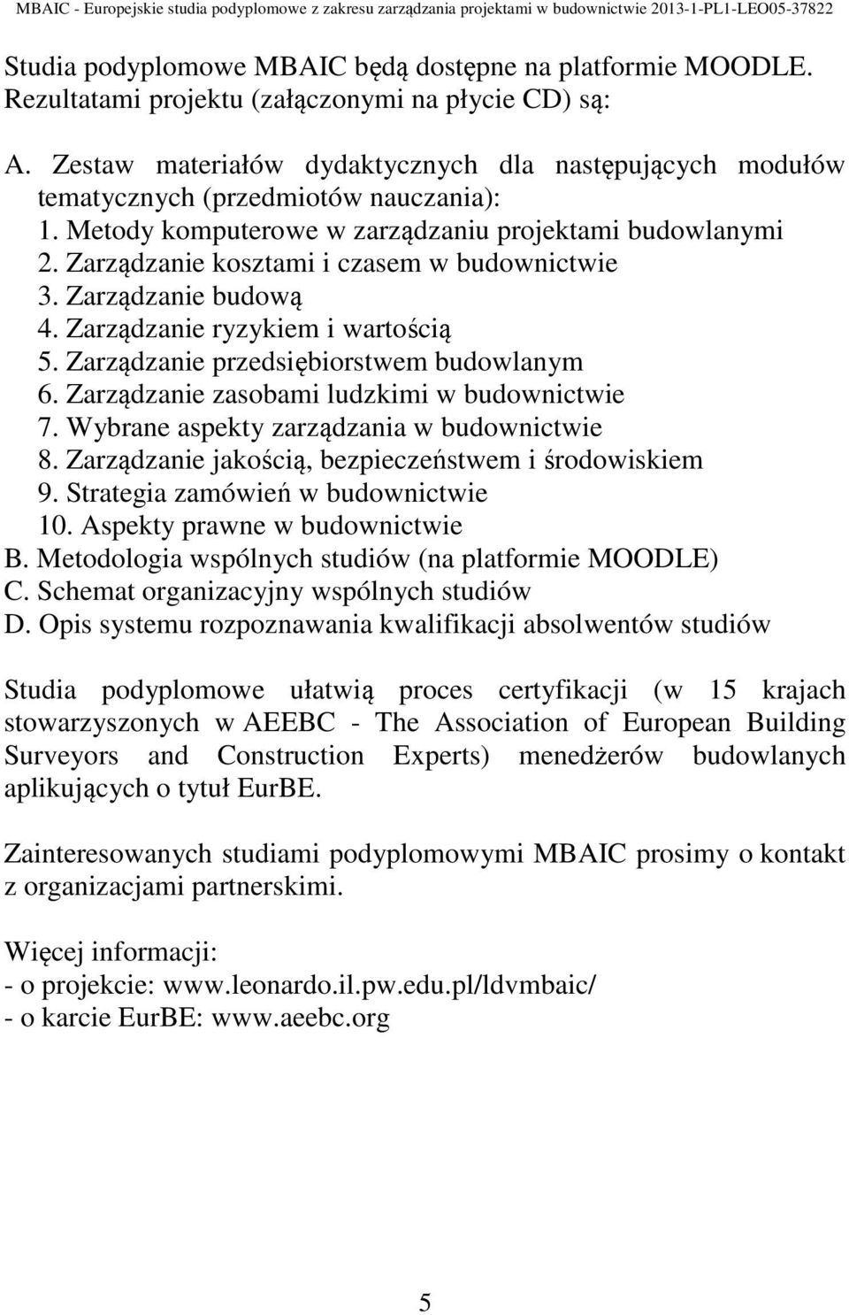 Zarządzanie kosztami i czasem w budownictwie 3. Zarządzanie budową 4. Zarządzanie ryzykiem i wartością 5. Zarządzanie przedsiębiorstwem budowlanym 6. Zarządzanie zasobami ludzkimi w budownictwie 7.