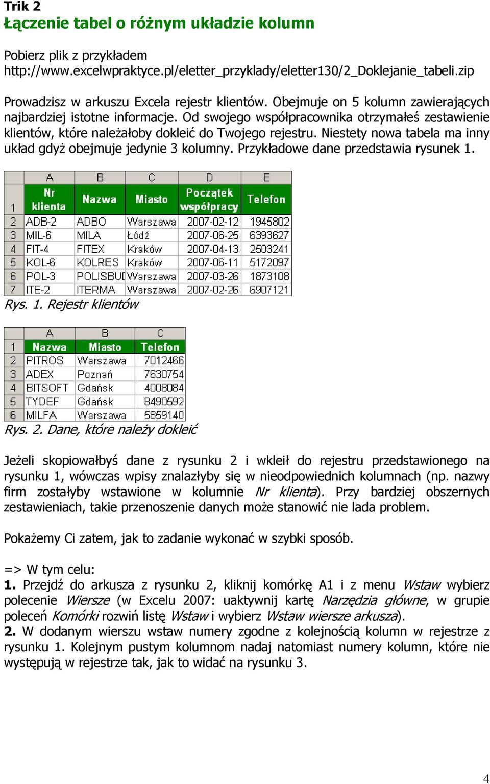 Niestety nowa tabela ma inny układ gdyŝ obejmuje jedynie 3 kolumny. Przykładowe dane przedstawia rysunek 1. Rys. 1. Rejestr klientów Rys. 2.