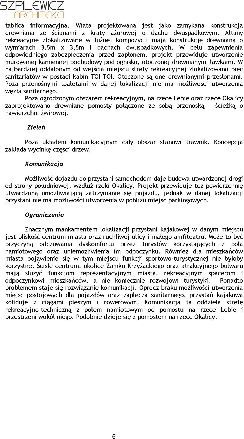 W celu zapewnienia odpowiedniego zabezpieczenia przed zapłonem, projekt przewiduje utworzenie murowanej kamiennej podbudowy pod ognisko, otoczonej drewnianymi ławkami.