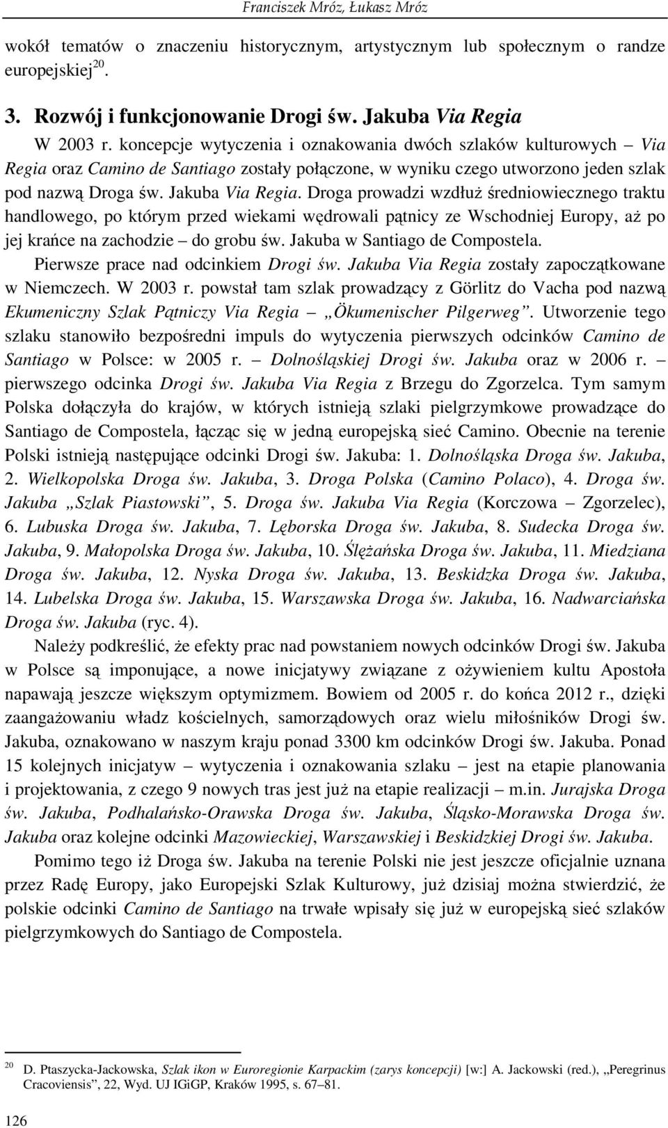 Droga prowadzi wzdłuŝ średniowiecznego traktu handlowego, po którym przed wiekami wędrowali pątnicy ze Wschodniej Europy, aŝ po jej krańce na zachodzie do grobu św. Jakuba w Santiago de Compostela.