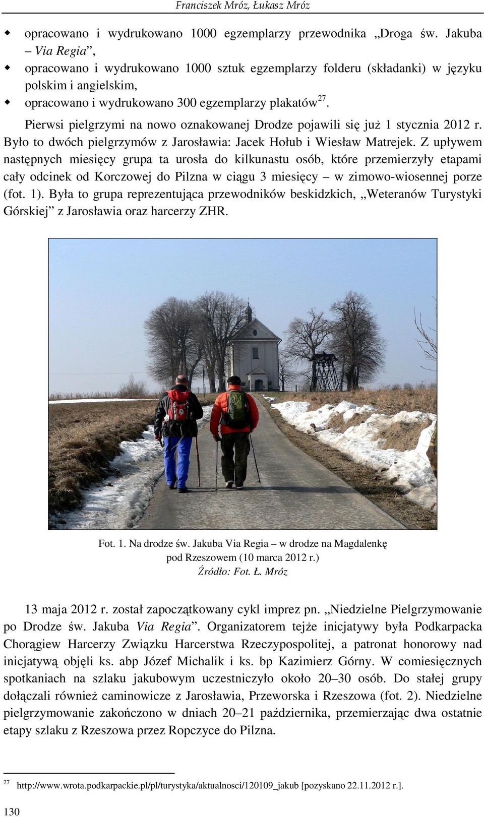 Pierwsi pielgrzymi na nowo oznakowanej Drodze pojawili się juŝ 1 stycznia 2012 r. Było to dwóch pielgrzymów z Jarosławia: Jacek Hołub i Wiesław Matrejek.