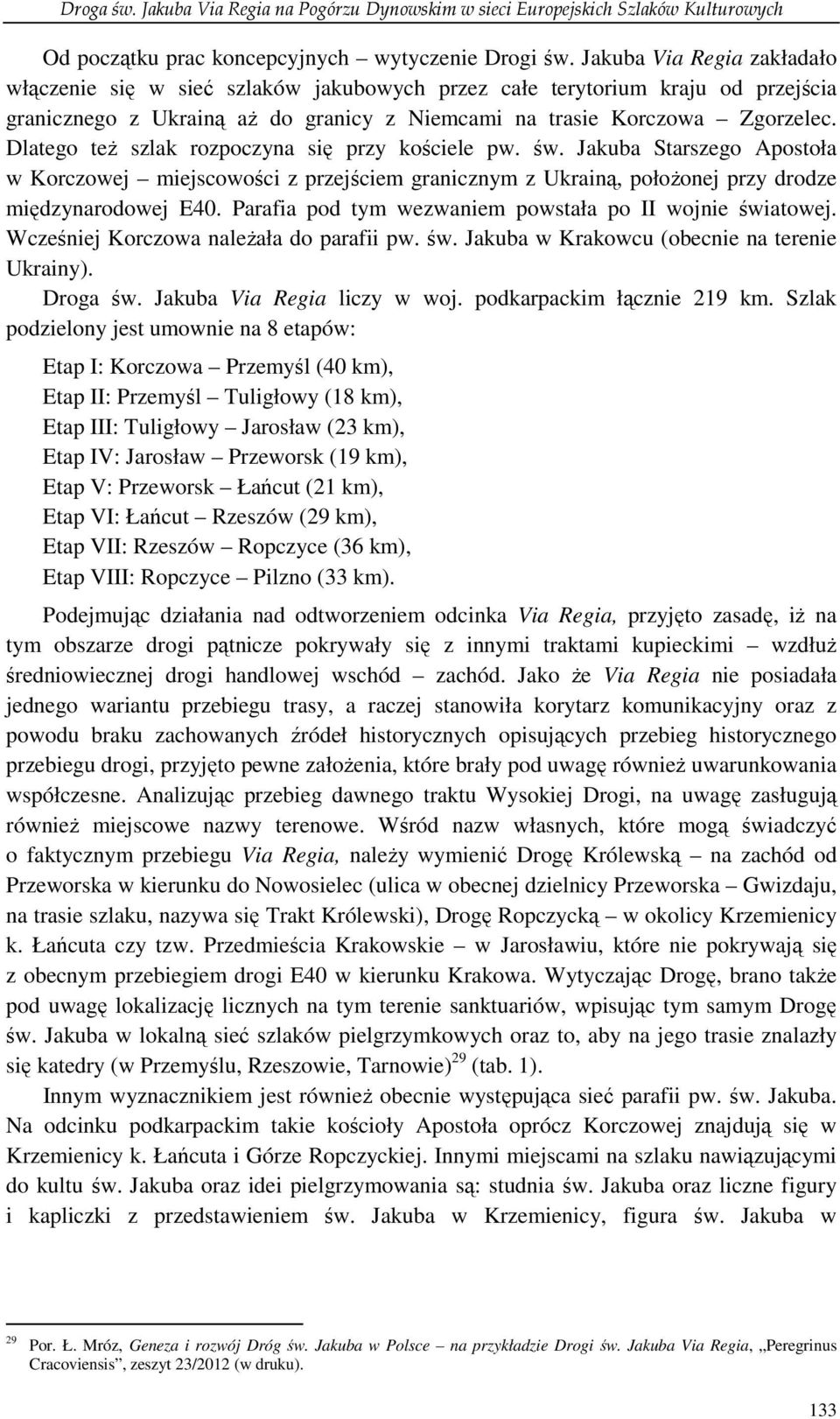 Dlatego teŝ szlak rozpoczyna się przy kościele pw. św. Jakuba Starszego Apostoła w Korczowej miejscowości z przejściem granicznym z Ukrainą, połoŝonej przy drodze międzynarodowej E40.
