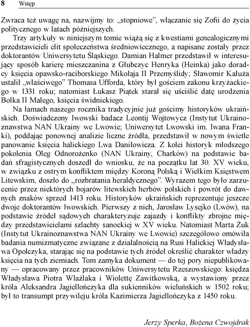 Damian Halmer przedstawił w interesujący sposób karierę mieszczanina z Głubczyc Henryka (Heinka) jako doradcy księcia opawsko-raciborskiego Mikołaja II Przemyślidy; Sławomir Kałuża ustalił właściwego