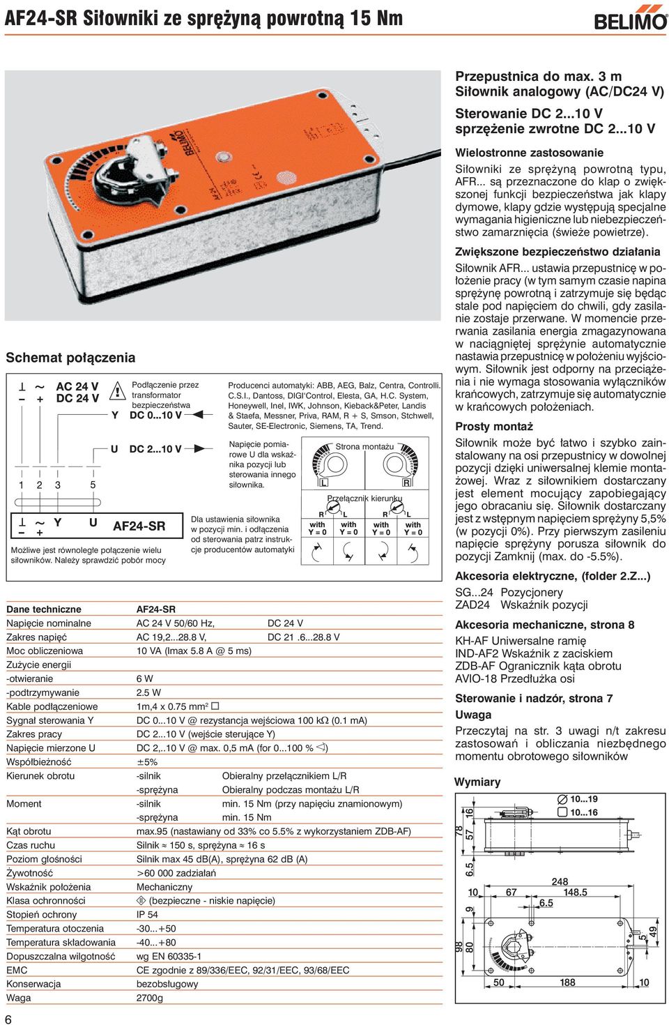 ..28.8 V, DC 21.6...28.8 V Moc obliczeniowa Zużycie energii -otwieranie -podtrzymywanie 10 VA (Imax 5.8 A @ 5 ms) 6 W 2.5 W Kable podłączeniowe 1m,4 x 0.