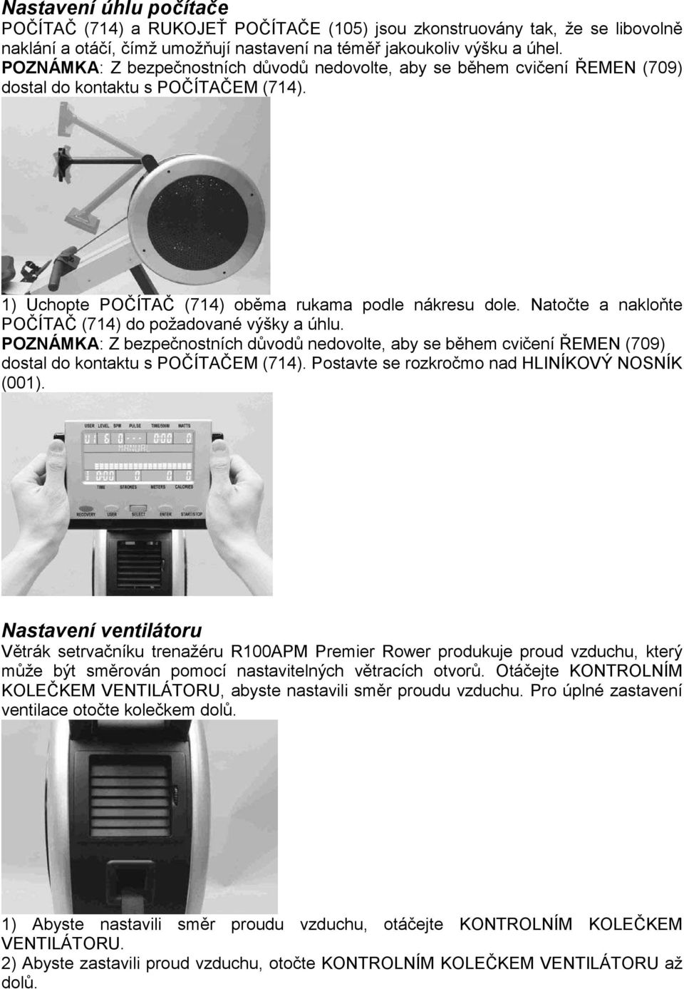 Natočte a nakloňte POČÍTAČ (714) do požadované výšky a úhlu. POZNÁMKA: Z bezpečnostních důvodů nedovolte, aby se během cvičení ŘEMEN (709) dostal do kontaktu s POČÍTAČEM (714).