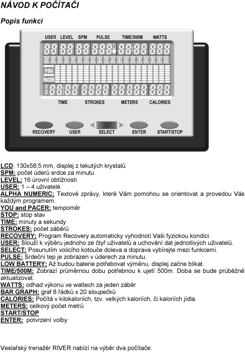 YOU and PACER: tempoměr STOP: stop stav TIME: minuty a sekundy STROKES: počet záběrů RECOVERY: Program Recovery automaticky vyhodnotí Vaši fyzickou kondici.