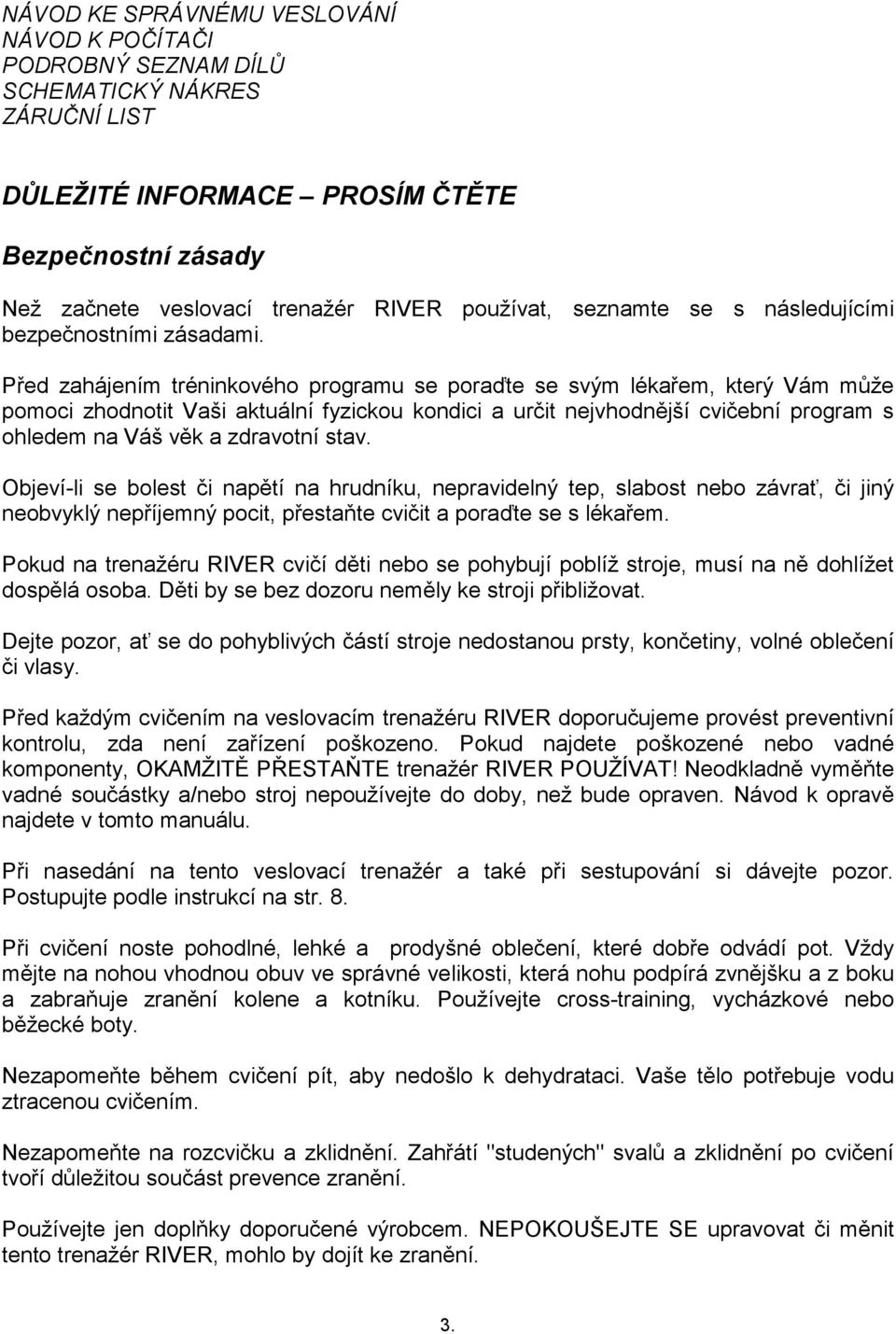 Před zahájením tréninkového programu se poraďte se svým lékařem, který Vám může pomoci zhodnotit Vaši aktuální fyzickou kondici a určit nejvhodnější cvičební program s ohledem na Váš věk a zdravotní