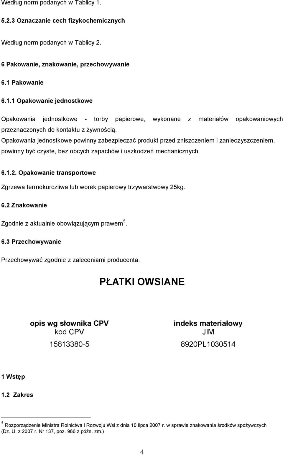 Opakowanie transportowe Zgrzewa termokurczliwa lub worek papierowy trzywarstwowy 25kg. 6.2 Znakowanie Zgodnie z aktualnie obowiązującym prawem 5. 6.3 Przechowywanie Przechowywać zgodnie z zaleceniami producenta.