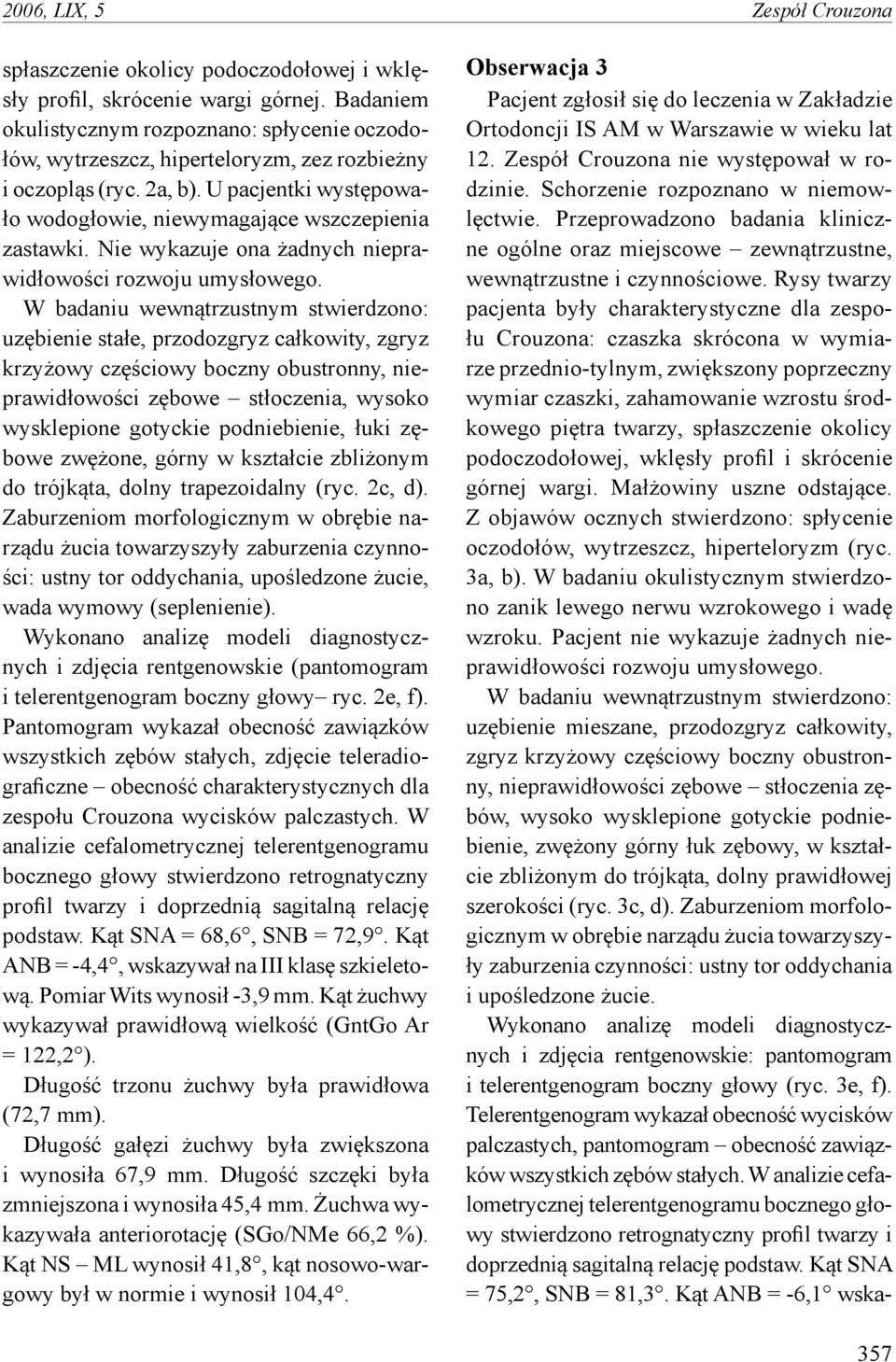 Nie wykazuje ona żadnych nieprawidłowości rozwoju umysłowego.