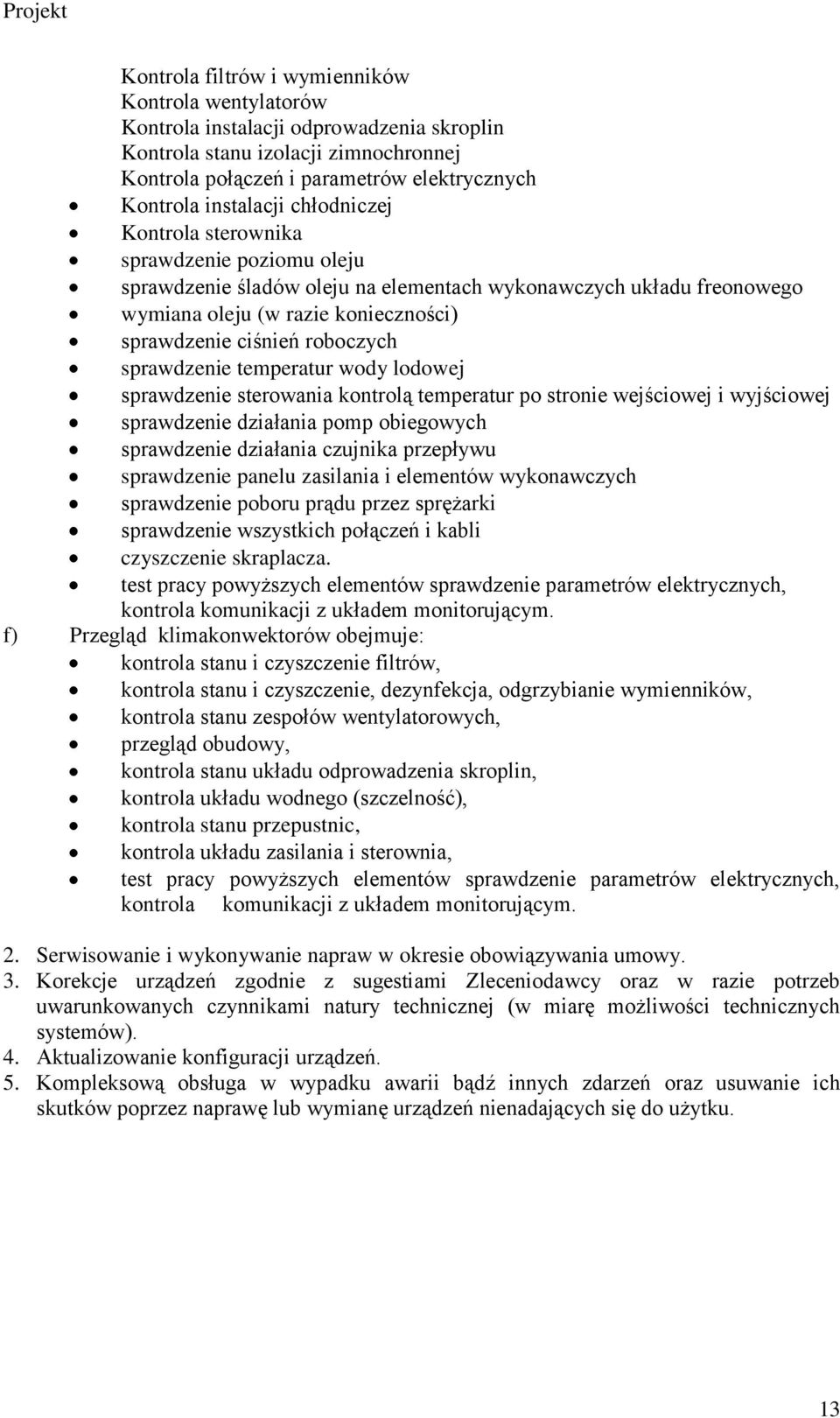 sprawdzenie temperatur wody lodowej sprawdzenie sterowania kontrolą temperatur po stronie wejściowej i wyjściowej sprawdzenie działania pomp obiegowych sprawdzenie działania czujnika przepływu