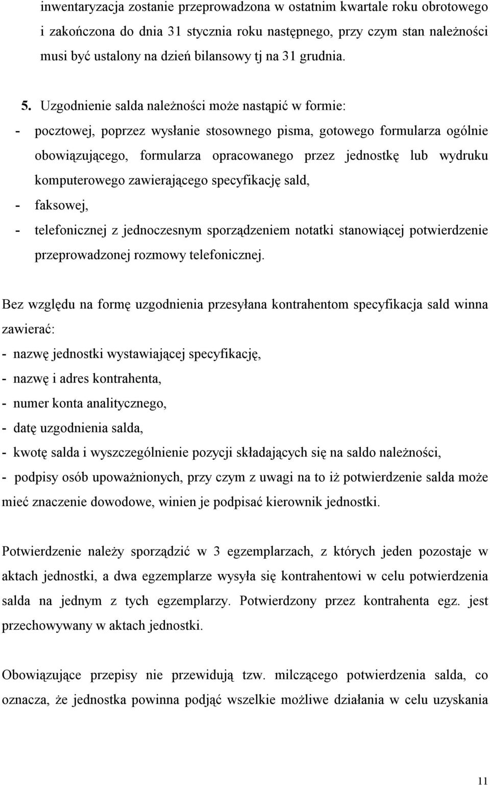 Uzgodnienie salda należności może nastąpić w formie: - pocztowej, poprzez wysłanie stosownego pisma, gotowego formularza ogólnie obowiązującego, formularza opracowanego przez jednostkę lub wydruku