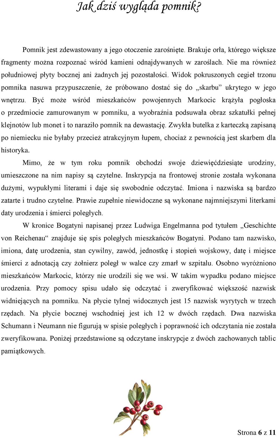 Być może wśród mieszkańców powojennych Markocic krążyła pogłoska o przedmiocie zamurowanym w pomniku, a wyobraźnia podsuwała obraz szkatułki pełnej klejnotów lub monet i to naraziło pomnik na