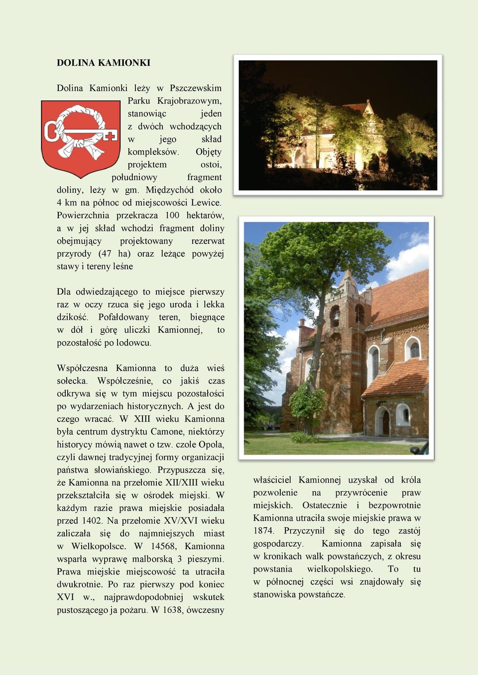 Powierzchnia przekracza 100 hektarów, a w jej skład wchodzi fragment doliny obejmujący projektowany rezerwat przyrody (47 ha) oraz leżące powyżej stawy i tereny leśne Dla odwiedzającego to miejsce