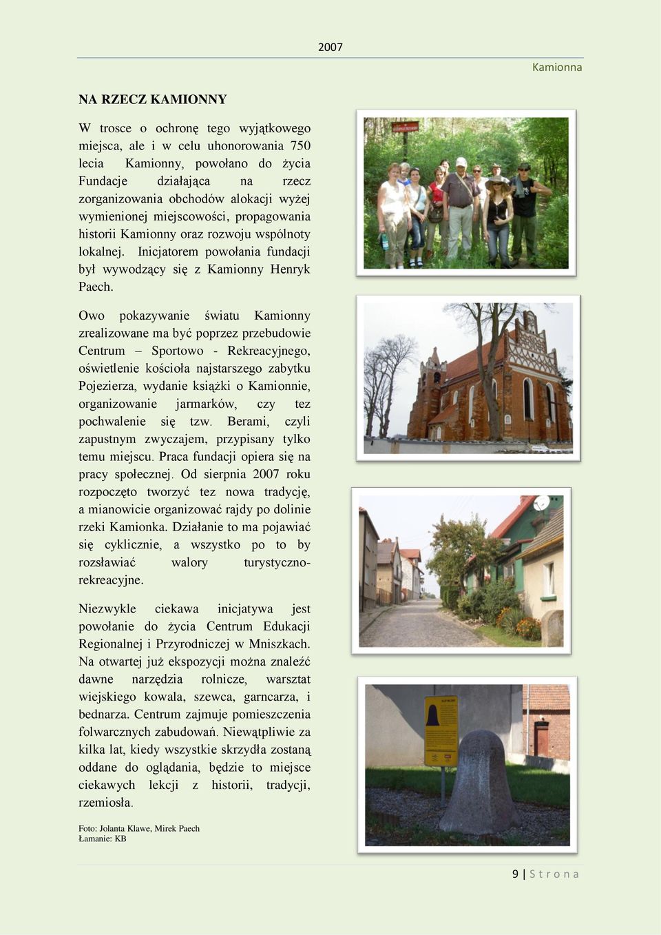 Owo pokazywanie światu Kamionny zrealizowane ma być poprzez przebudowie Centrum Sportowo - Rekreacyjnego, oświetlenie kościoła najstarszego zabytku Pojezierza, wydanie książki o Kamionnie,