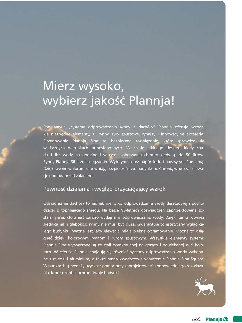 W czasie lekkiego deszczu kiedy spada 1 litr wody na godzinę i w czasie oberwania chmury kiedy spada 50 litrów. Rynny Plannja Siba zdają egzamin. Wytrzymują też napór lodu i nawisy śnieżne zimą.