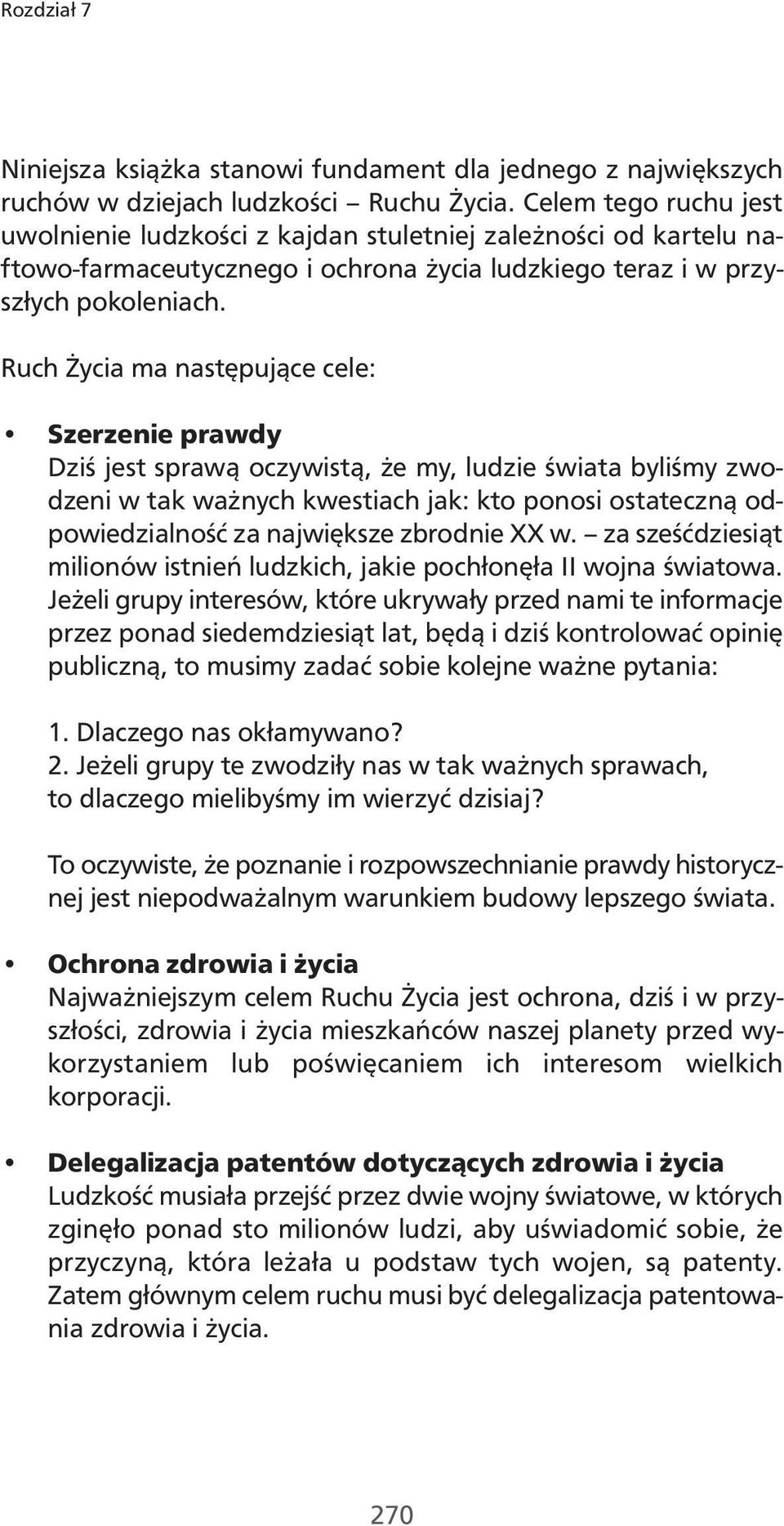 Ruch Życia ma następujące cele: Szerzenie prawdy Dziś jest sprawą oczywistą, że my, ludzie świata byliśmy zwodzeni w tak ważnych kwestiach jak: kto ponosi ostateczną odpowiedzialność za największe