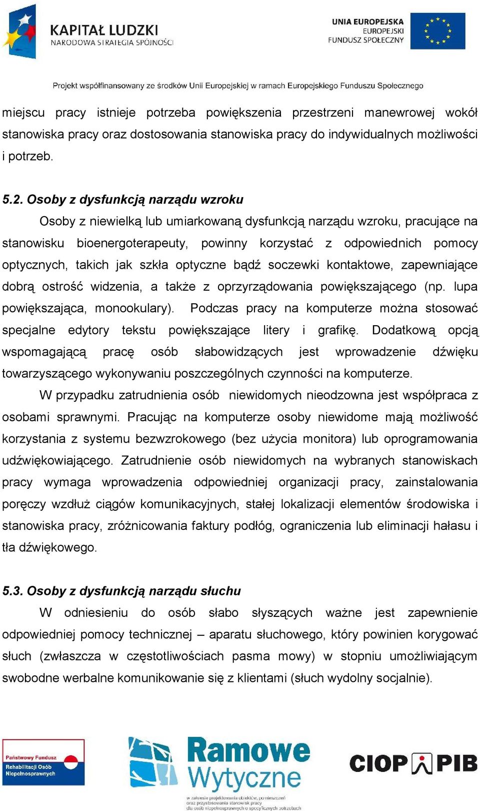 jak szkła optyczne bądź soczewki kontaktowe, zapewniające dobrą ostrość widzenia, a także z oprzyrządowania powiększającego (np. lupa powiększająca, monookulary).