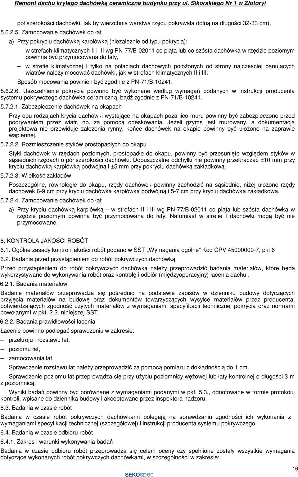 Zamocowanie dachówek do łat a) Przy pokryciu dachówką karpiówką (niezaleŝnie od typu pokrycia): w strefach klimatycznych II i III wg PN-77/B-02011 co piąta lub co szósta dachówka w rzędzie poziomym