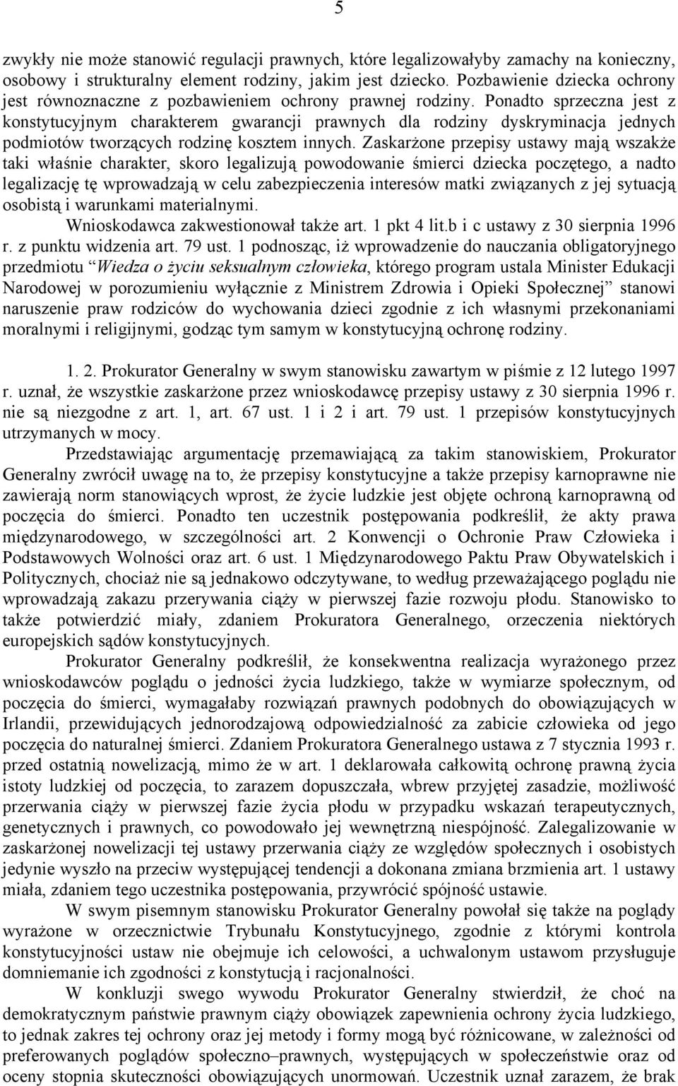 Ponadto sprzeczna jest z konstytucyjnym charakterem gwarancji prawnych dla rodziny dyskryminacja jednych podmiotów tworzących rodzinę kosztem innych.