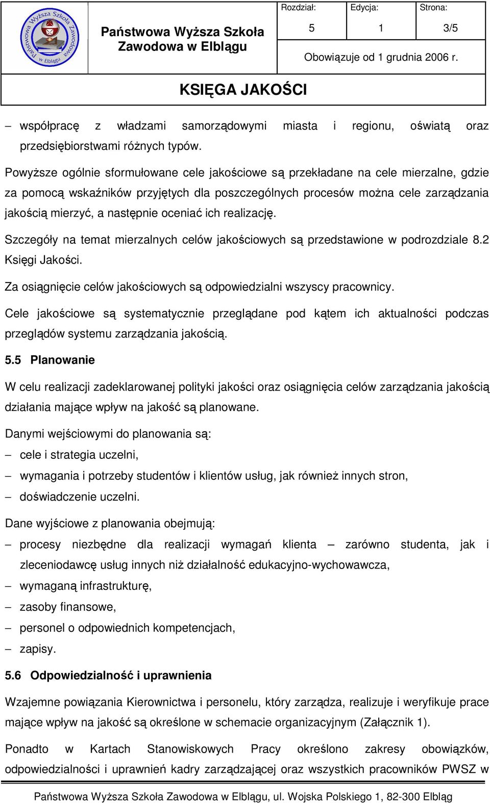 oceniać ich realizację. Szczegóły na temat mierzalnych celów jakościowych są przedstawione w podrozdziale 8.2 Księgi Jakości. Za osiągnięcie celów jakościowych są odpowiedzialni wszyscy pracownicy.