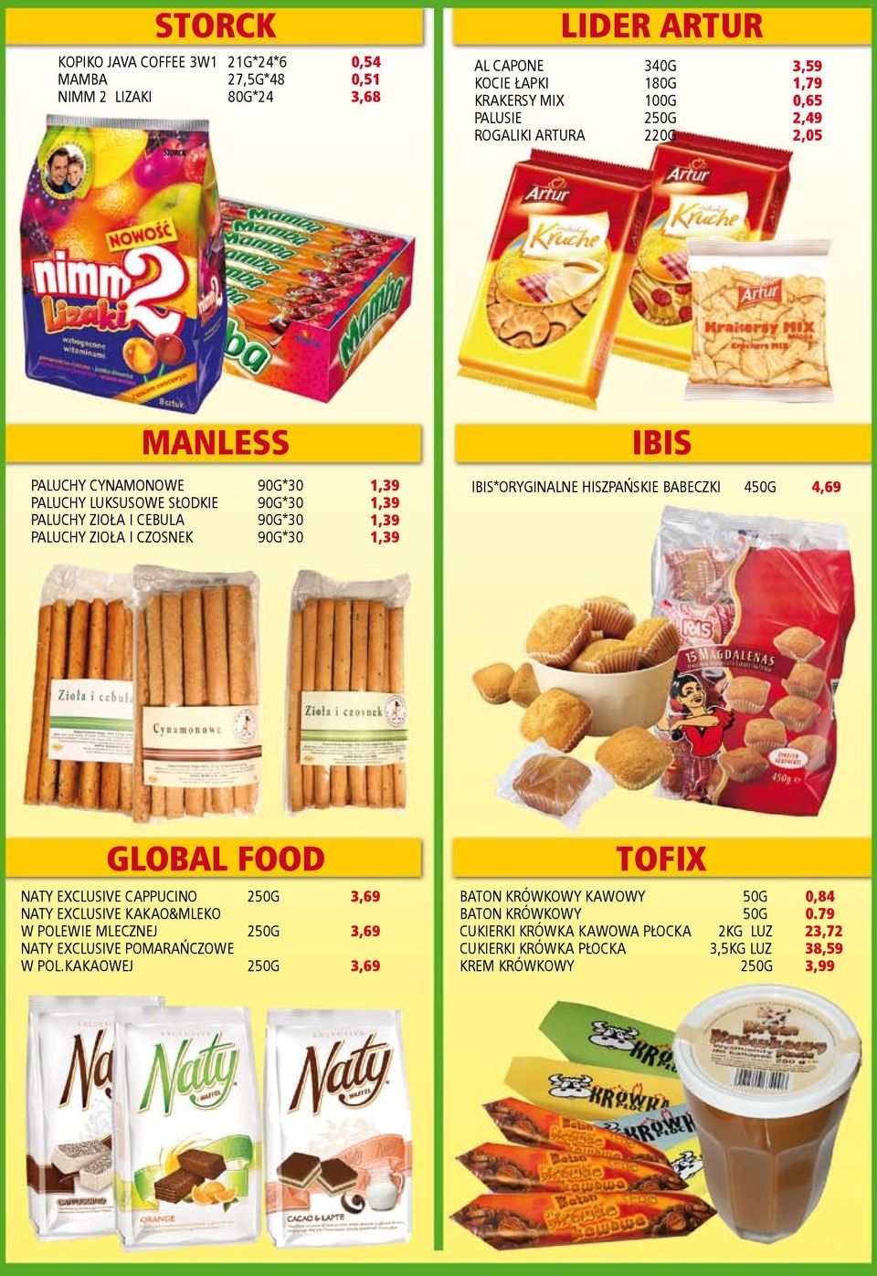 1,39 IBIS IBIS*ORYGINALNE HISZPAŃSKIE BABECZKI 450G 4,69 GLOBAL FOOD TOFIX NATY EXCLUSIVE CAPPUCINO NATY EXCLUSIVE KAKAO&MLEKO W POLEWIE MLECZNEJ NATY EXCLUSIVE POMARAŃCZOWE