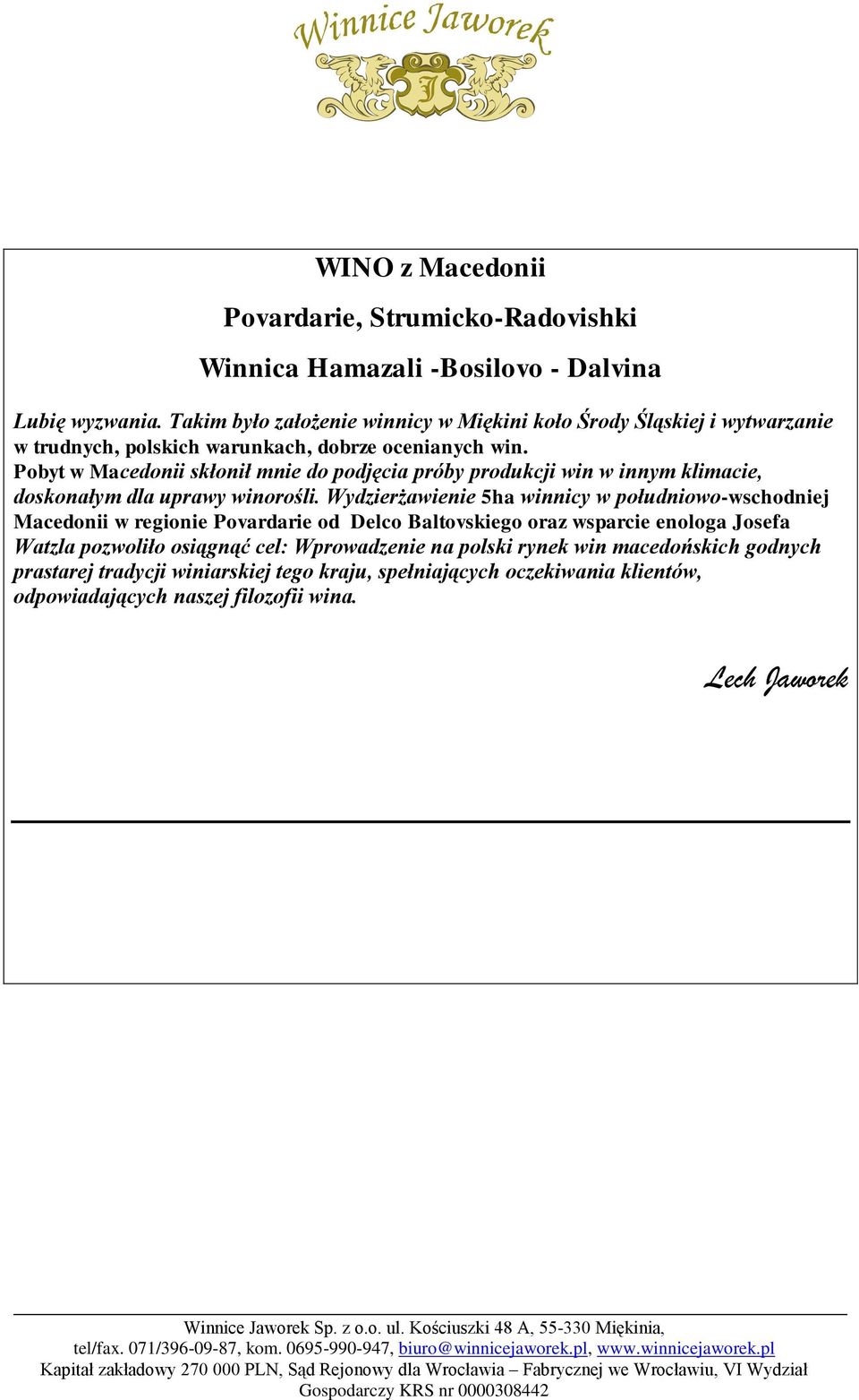 Pobyt w Macedonii skłonił mnie do podjęcia próby produkcji win w innym klimacie, doskonałym dla uprawy winorośli.