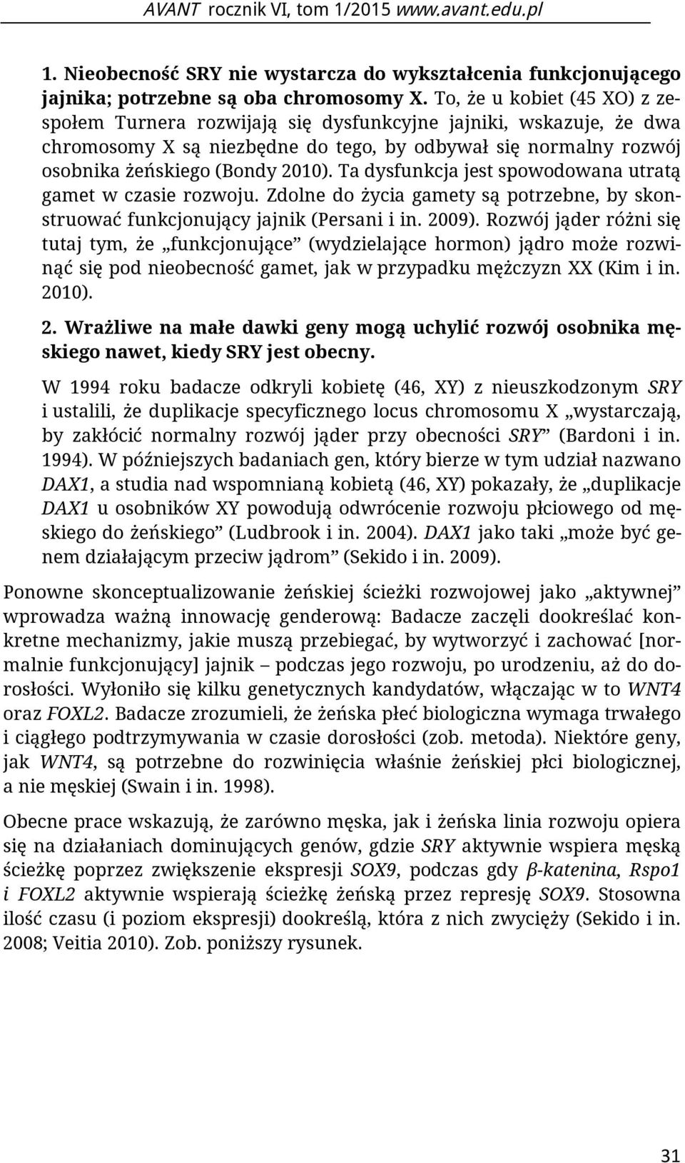 Ta dysfunkcja jest spowodowana utratą gamet w czasie rozwoju. Zdolne do życia gamety są potrzebne, by skonstruować funkcjonujący jajnik (Persani i in. 2009).