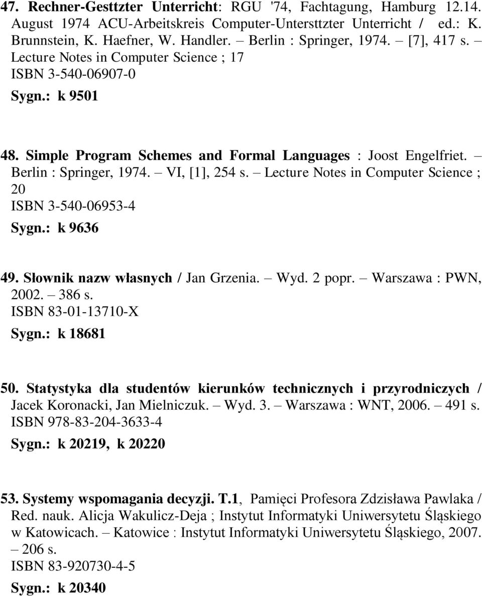 Berlin : Springer, 1974. VI, [1], 254 s. Lecture Notes in Computer Science ; 20 ISBN 3-540-06953-4 Sygn.: k 9636 49. Słownik nazw własnych / Jan Grzenia. Wyd. 2 popr. Warszawa : PWN, 2002. 386 s.