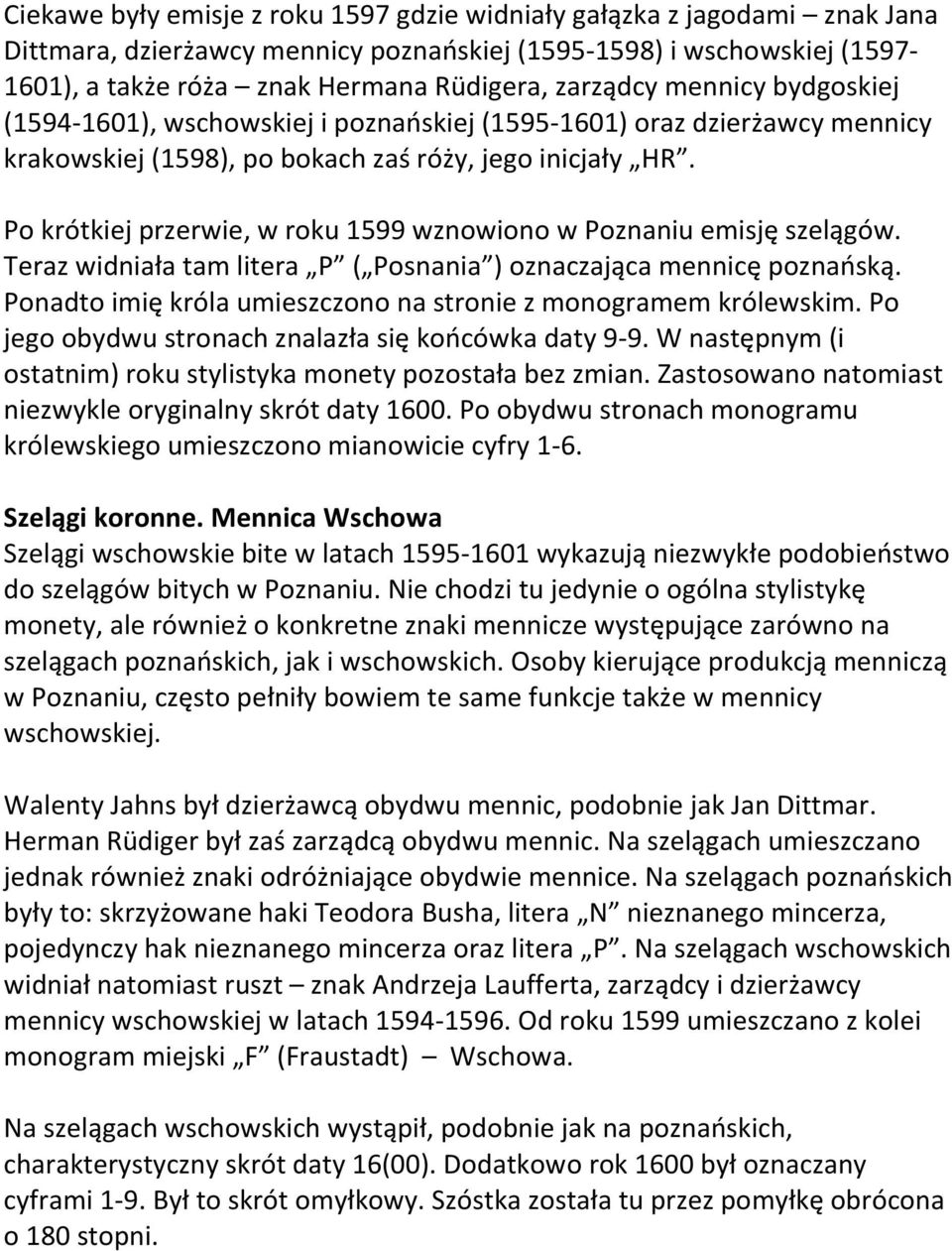 Po krótkiej przerwie, w roku 1599 wznowiono w Poznaniu emisję szelągów. Teraz widniała tam litera P ( Posnania ) oznaczająca mennicę poznańską.