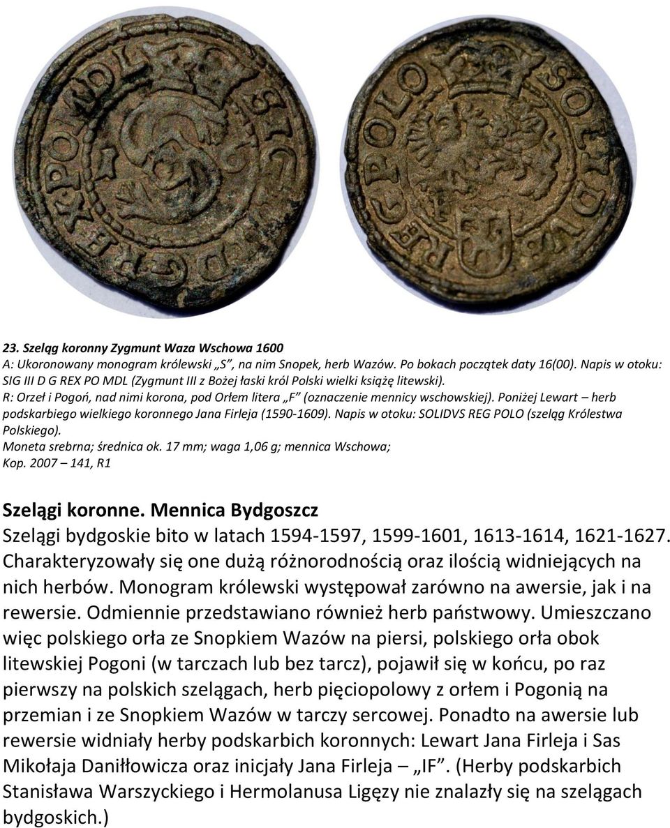 Poniżej Lewart herb podskarbiego wielkiego koronnego Jana Firleja (1590-1609). Napis w otoku: SOLIDVS REG POLO (szeląg Królestwa Polskiego). Moneta srebrna; średnica ok.