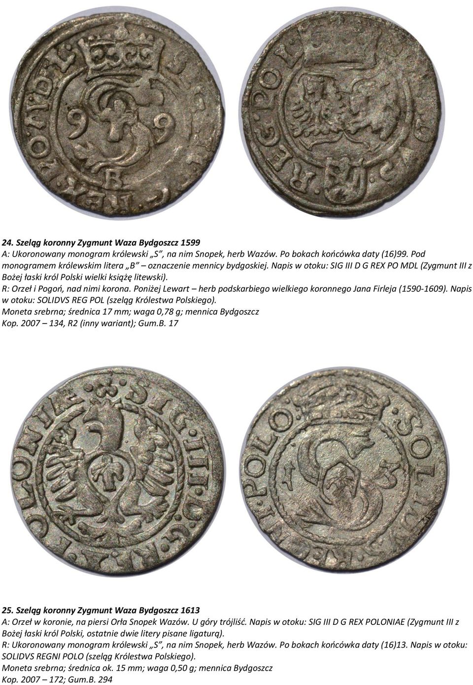 R: Orzeł i Pogoń, nad nimi korona. Poniżej Lewart herb podskarbiego wielkiego koronnego Jana Firleja (1590-1609). Napis w otoku: SOLIDVS REG POL (szeląg Królestwa Polskiego).