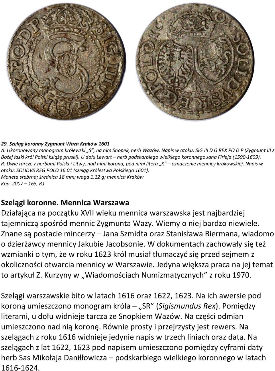 Napis w otoku: SOLIDVS REG POLO 16 01 (szeląg Królestwa Polskiego 1601). Moneta srebrna; średnica 18 mm; waga 1,12 g; mennica Kraków Kop. 2007 165, R1 Szelągi koronne.