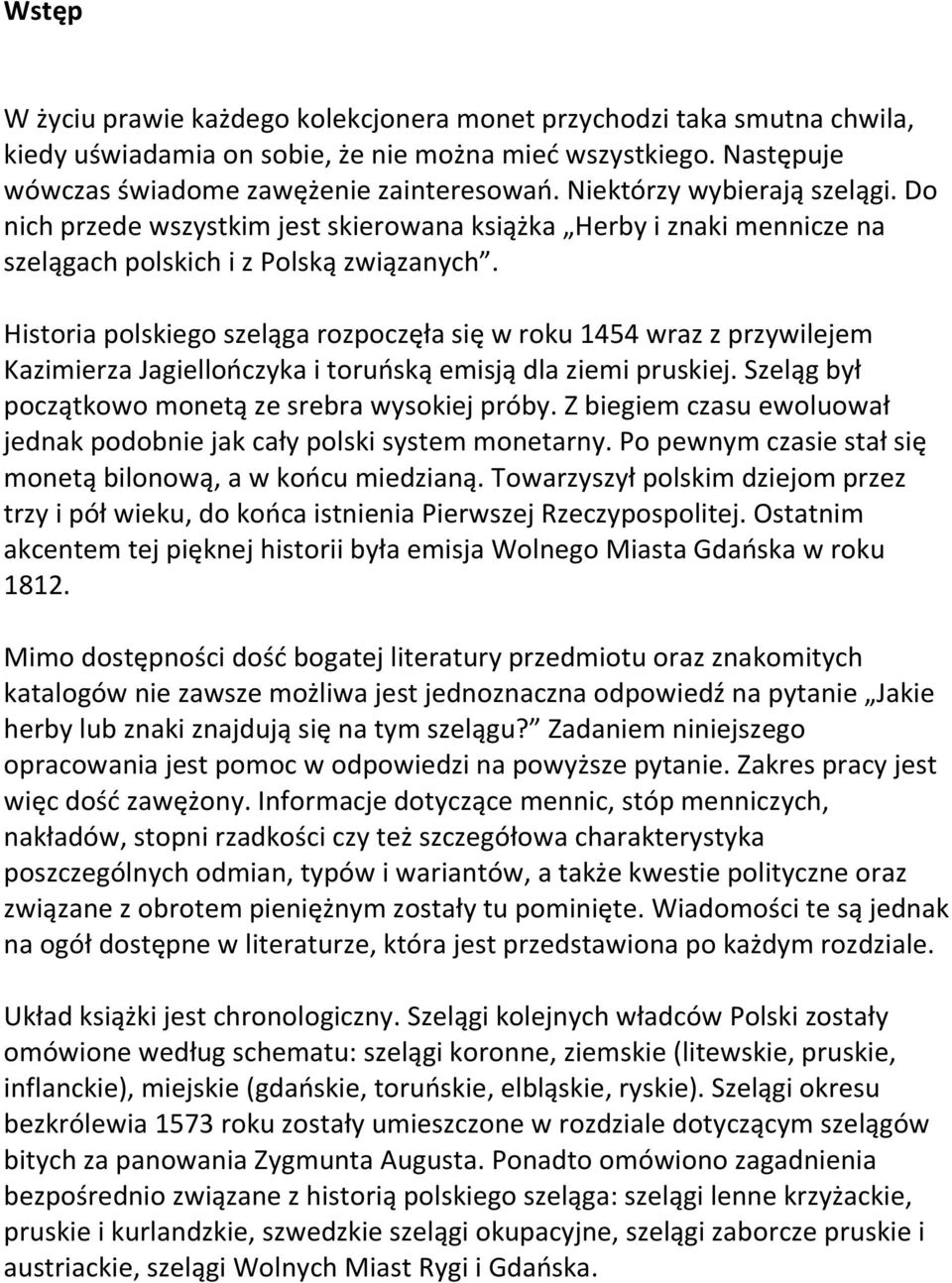 Historia polskiego szeląga rozpoczęła się w roku 1454 wraz z przywilejem Kazimierza Jagiellończyka i toruńską emisją dla ziemi pruskiej. Szeląg był początkowo monetą ze srebra wysokiej próby.